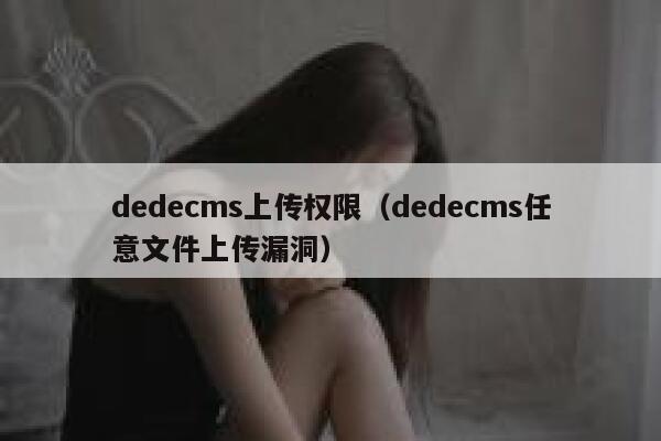 dedecms上传权限（dedecms任意文件上传漏洞）