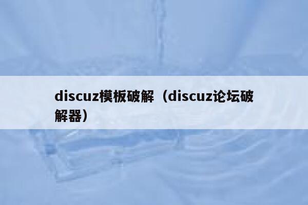 discuz模板破解（discuz论坛破解器）