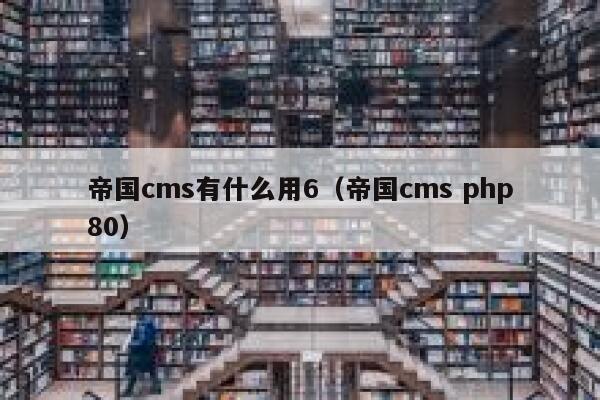 帝国cms有什么用6（帝国cms php80）