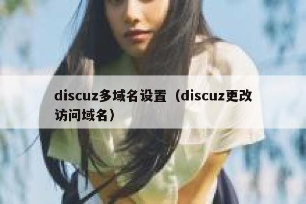 discuz多域名设置（discuz更改访问域名）