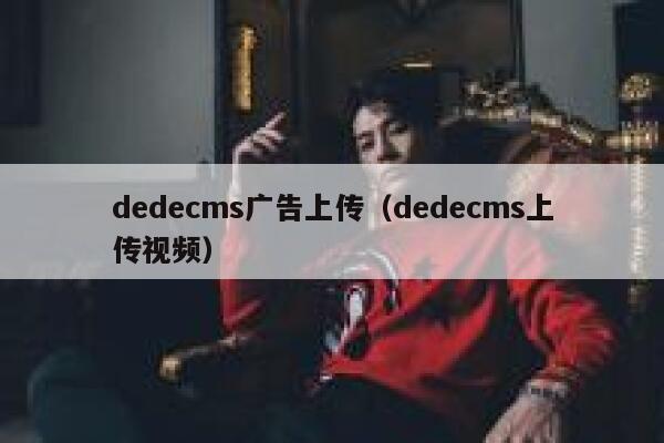 dedecms广告上传（dedecms上传视频）