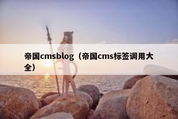 帝国cmsblog（帝国cms标签调用大全）