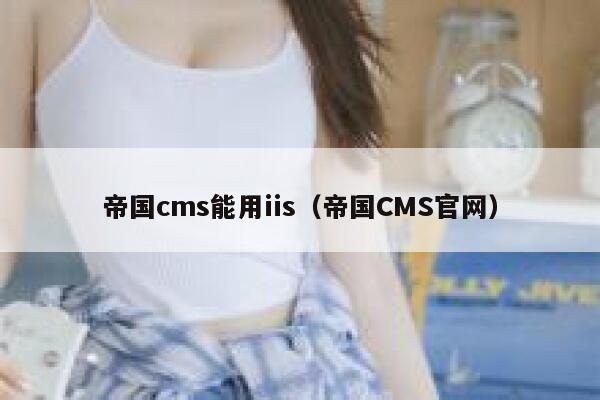 帝国cms能用iis（帝国CMS官网）