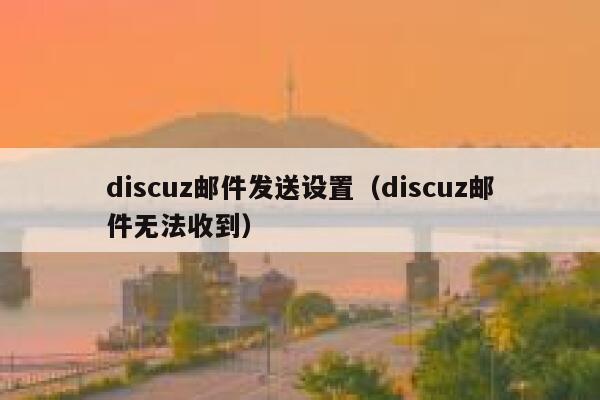 discuz邮件发送设置（discuz邮件无法收到）