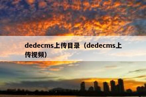 dedecms上传目录（dedecms上传视频）