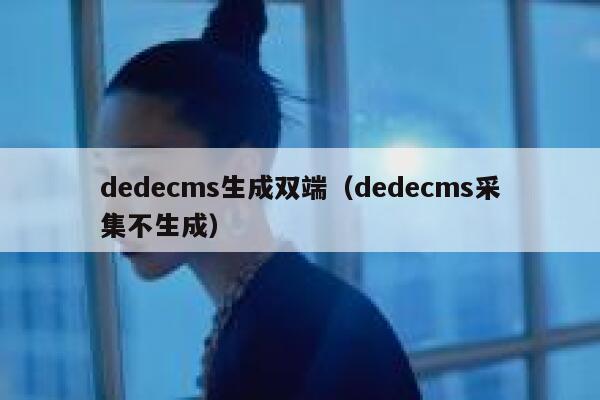 dedecms生成双端（dedecms采集不生成）