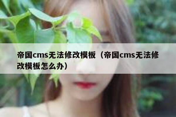 帝国cms无法修改模板（帝国cms无法修改模板怎么办）