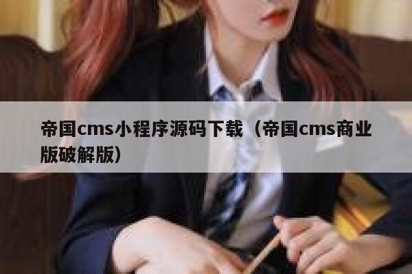 帝国cms小程序源码下载（帝国cms商业版破解版）