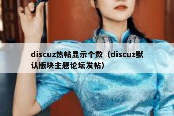 discuz热帖显示个数（discuz默认版块主题论坛发帖）