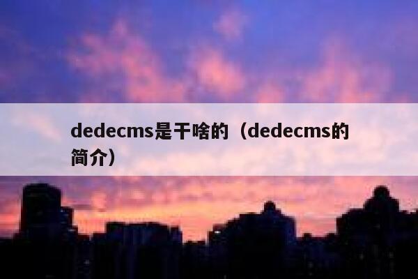 dedecms是干啥的（dedecms的简介）