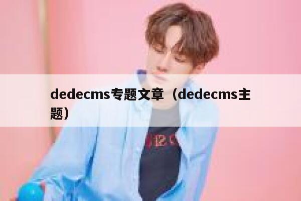 dedecms专题文章（dedecms主题）