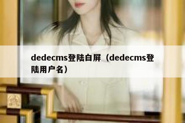 dedecms登陆白屏（dedecms登陆用户名）