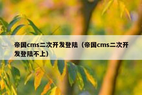 帝国cms二次开发登陆（帝国cms二次开发登陆不上）