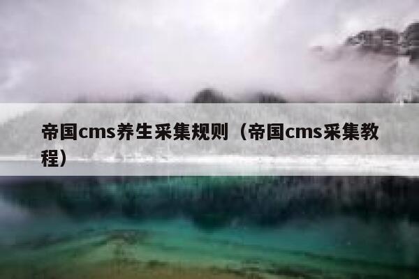 帝国cms养生采集规则（帝国cms采集教程）