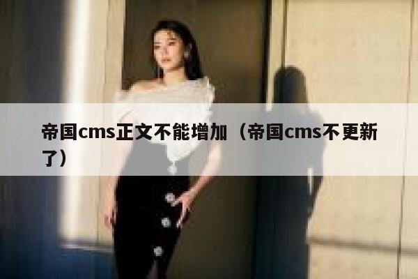 帝国cms正文不能增加（帝国cms不更新了）