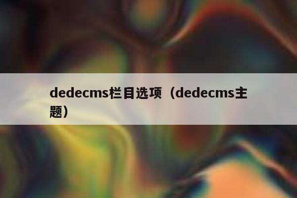 dedecms栏目选项（dedecms主题）