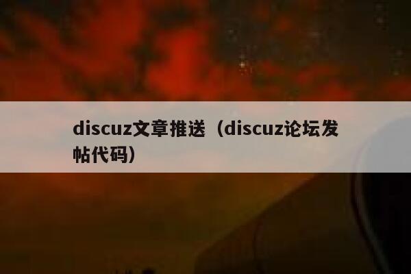 discuz文章推送（discuz论坛发帖代码）