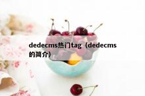 dedecms热门tag（dedecms的简介）