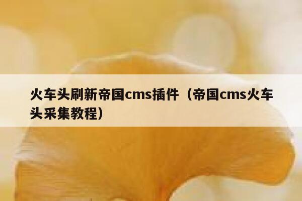 火车头刷新帝国cms插件（帝国cms火车头采集教程）