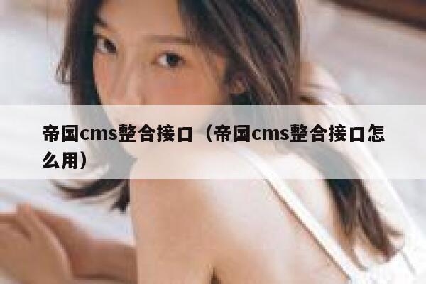 帝国cms整合接口（帝国cms整合接口怎么用）