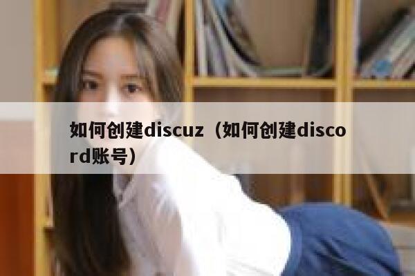 如何创建discuz（如何创建discord账号）