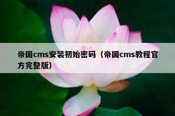 帝国cms安装初始密码（帝国cms教程官方完整版）