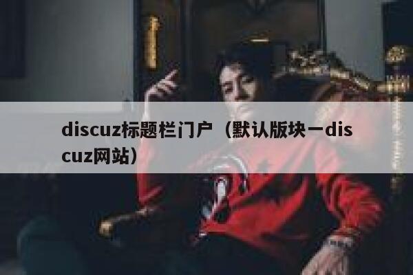 discuz标题栏门户（默认版块一discuz网站）