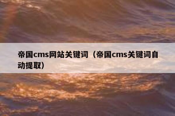 帝国cms网站关键词（帝国cms关键词自动提取）