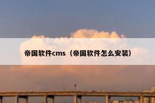 帝国软件cms（帝国软件怎么安装）