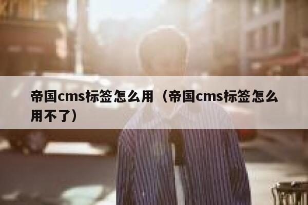 帝国cms标签怎么用（帝国cms标签怎么用不了）