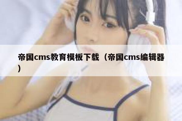 帝国cms教育模板下载（帝国cms编辑器）