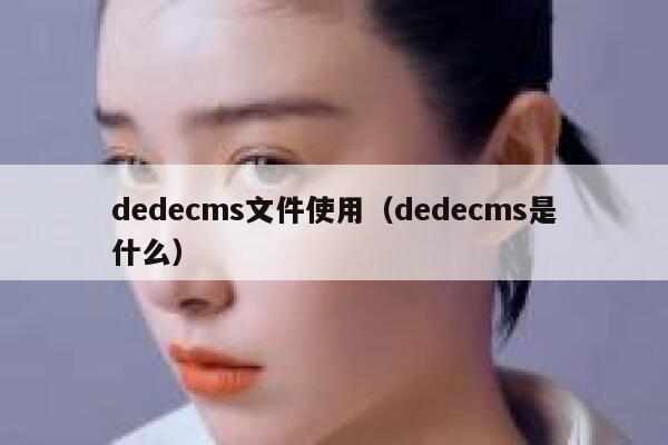 dedecms文件使用（dedecms是什么）