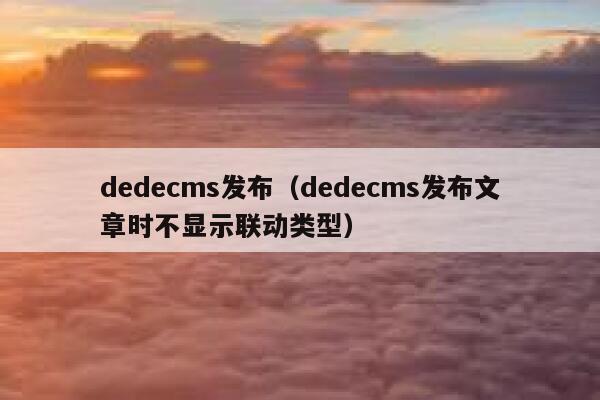 dedecms发布（dedecms发布文章时不显示联动类型）