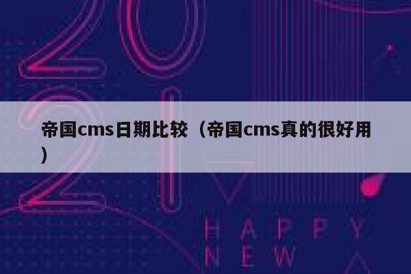 帝国cms日期比较（帝国cms真的很好用）