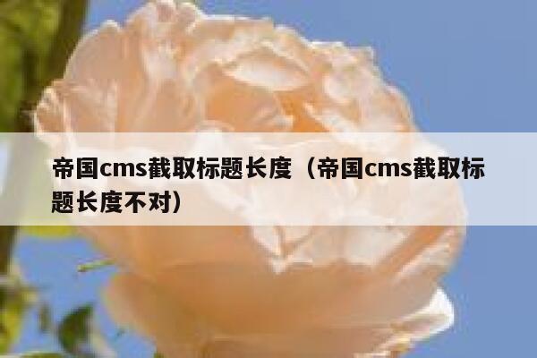 帝国cms截取标题长度（帝国cms截取标题长度不对）