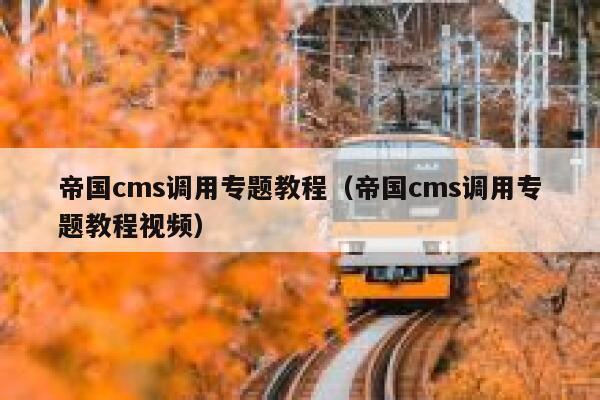 帝国cms调用专题教程（帝国cms调用专题教程视频）