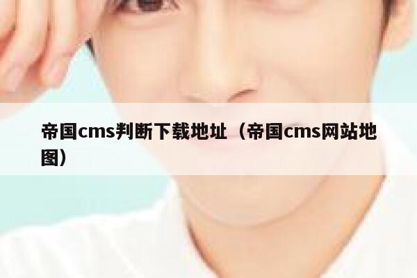 帝国cms判断下载地址（帝国cms网站地图）