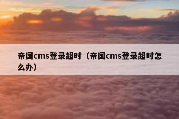 帝国cms登录超时（帝国cms登录超时怎么办）