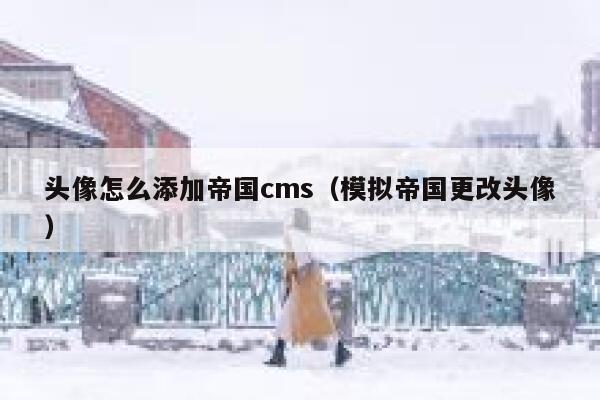 头像怎么添加帝国cms（模拟帝国更改头像）