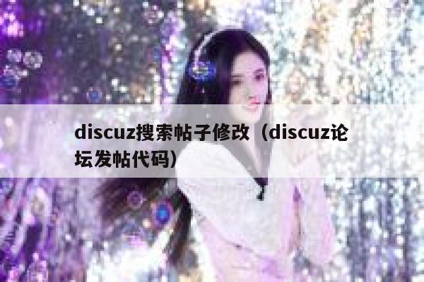 discuz搜索帖子修改（discuz论坛发帖代码）