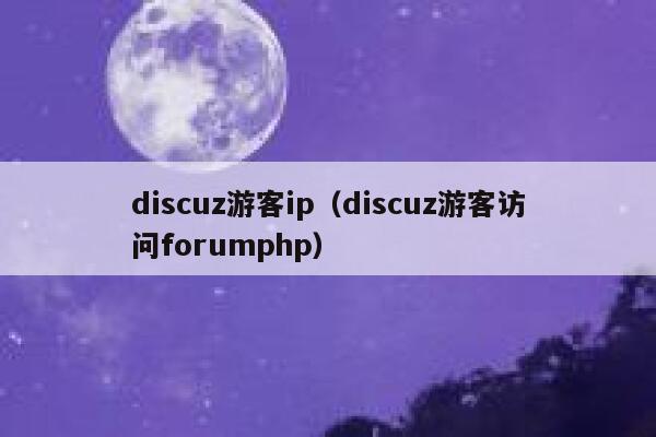 discuz游客ip（discuz游客访问forumphp）