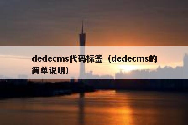 dedecms代码标签（dedecms的简单说明）