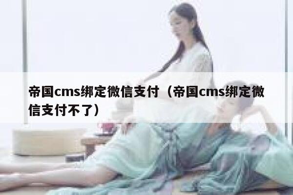 帝国cms绑定微信支付（帝国cms绑定微信支付不了）