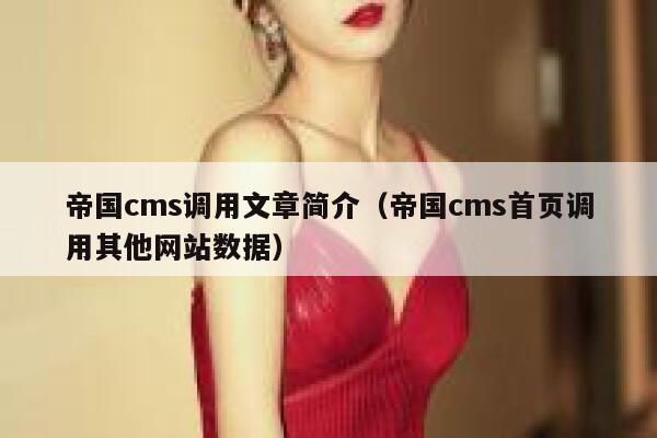 帝国cms调用文章简介（帝国cms首页调用其他网站数据）