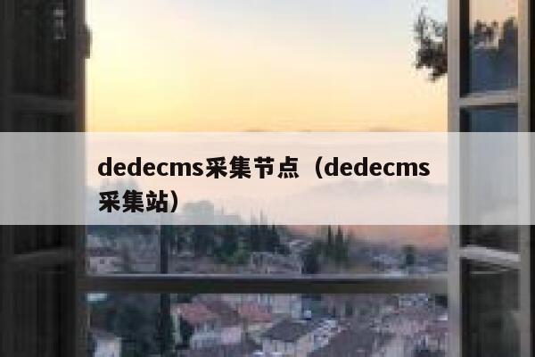 dedecms采集节点（dedecms 采集站）