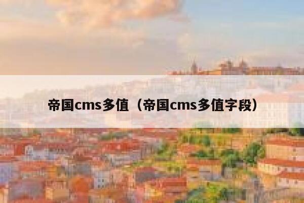 帝国cms多值（帝国cms多值字段）