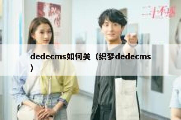 dedecms如何关（织梦dedecms）