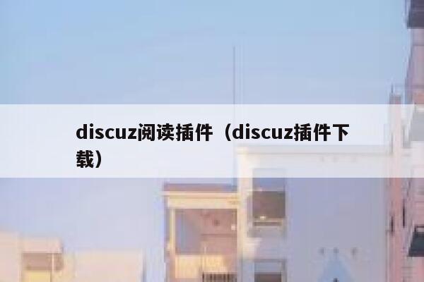 discuz阅读插件（discuz插件下载）