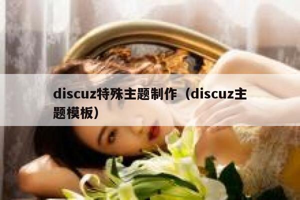 discuz特殊主题制作（discuz主题模板）