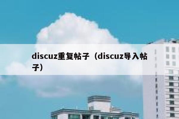 discuz重复帖子（discuz导入帖子）